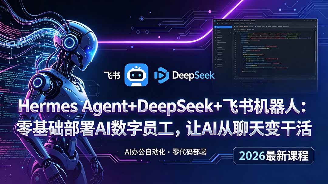 （18949期）Hermes Agent+DeepSeek+飞书机器人：零基础部署AI数字员工，让AI从聊天变干活-来友网创