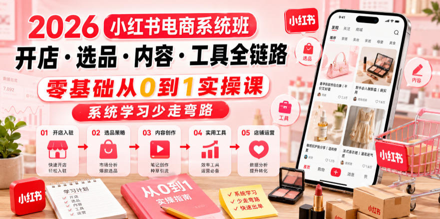 2026小红书电商系统班开店・选品・内容・工具全链路，零基础从0到1实操课，系统学习少走弯路-来友网创
