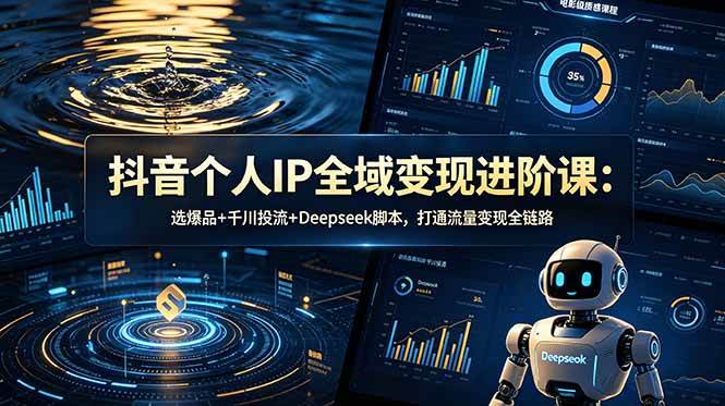 （18966期）抖音个人IP全域变现进阶课-更新26年6月：选爆品+千川投流+Deepseek脚本，打通流量变现全链路-来友网创