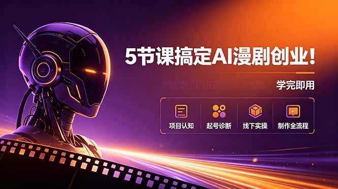 （18967期）5节课搞定AI漫剧创业！项目认知+起号诊断+线下实操+制作全流程，学完即用-来友网创