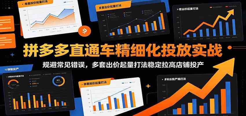 拼多多直通车精细化投放实战：规避常见错误，多套出价起量打法稳定拉高店铺投产-来友网创