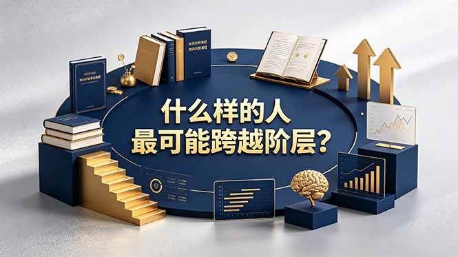 （19014期）付费文章：什么样的人最可能跨越阶层？具备这五种特质，普通人也能顺利跨越阶层-来友网创