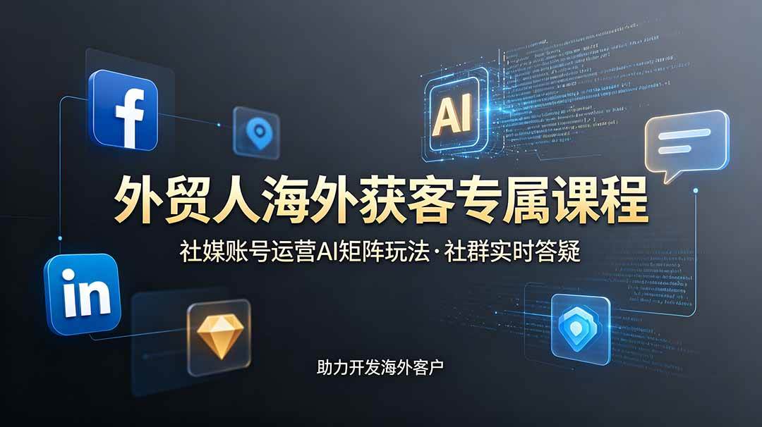 （19021期）外贸人海外获客专属课程-更新6月，讲解社媒账号运营AI矩阵玩法，社群实时答疑助力开发海外客户-来友网创