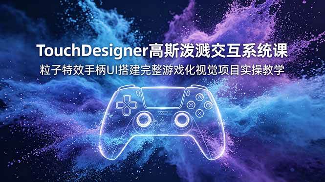 （19029期）TouchDesigner高斯泼溅交互系统课，粒子特效手柄UI搭建完整游戏化视觉项目实操教学-来友网创