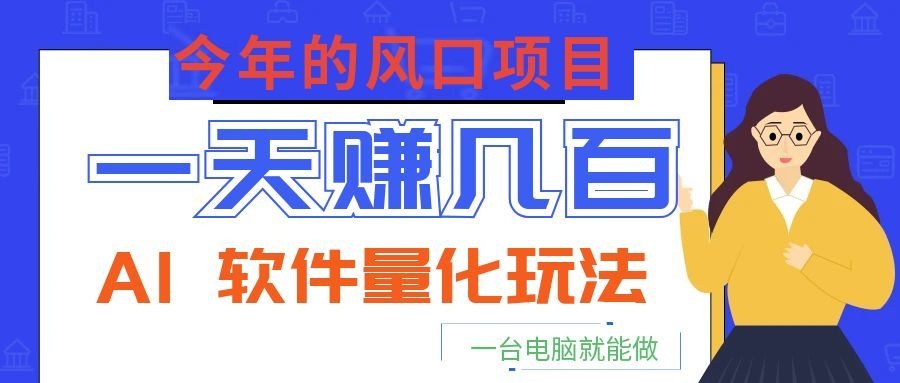 今年的风口项目，AI 软件量化玩法，让你一天赚几百，一台电脑就能做！-来友网创