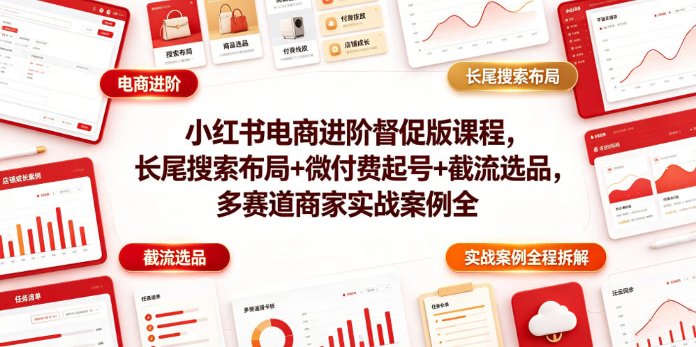 小红书电商进阶督促版课程，长尾搜索布局+微付费起号+截流选品，多赛道商家实战案例全程拆解-来友网创