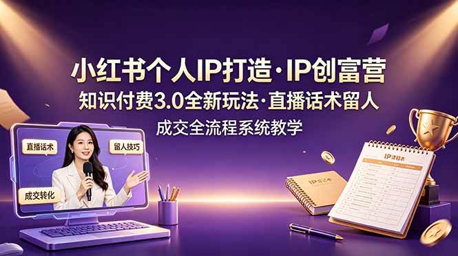 （19069期）小红书个人IP打造创富营，知识付费3.0全新玩法，直播话术留人成交全流程系统教学-来友网创