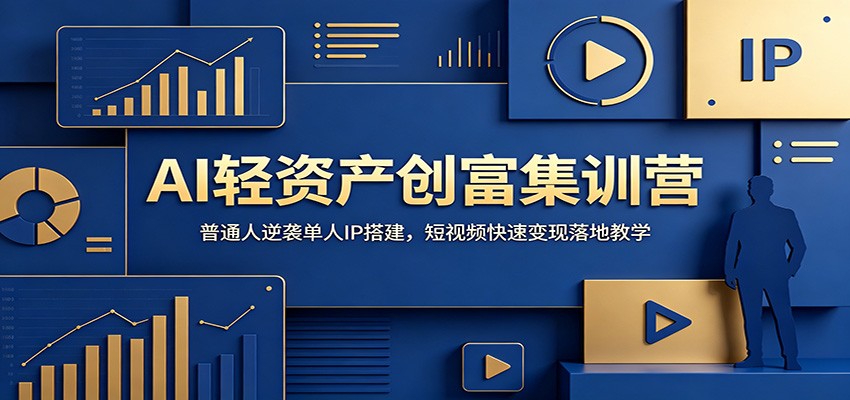 AI轻资产创富集训营：普通人逆袭单人IP搭建，短视频快速变现落地教学-来友网创