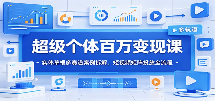 超级个体百万变现课：实体草根多赛道案例拆解，短视频矩阵投放全流程-来友网创
