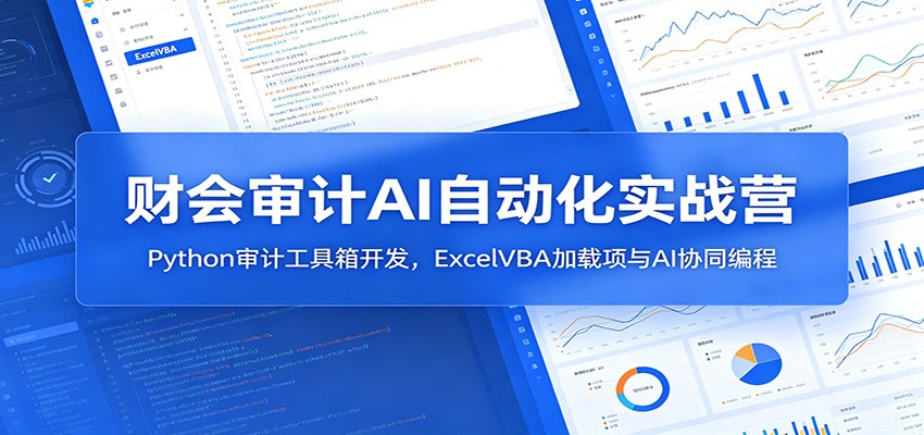 财会审计AI自动化实战营：Python审计工具箱开发，ExcelVBA加载项与AI协同编程-来友网创