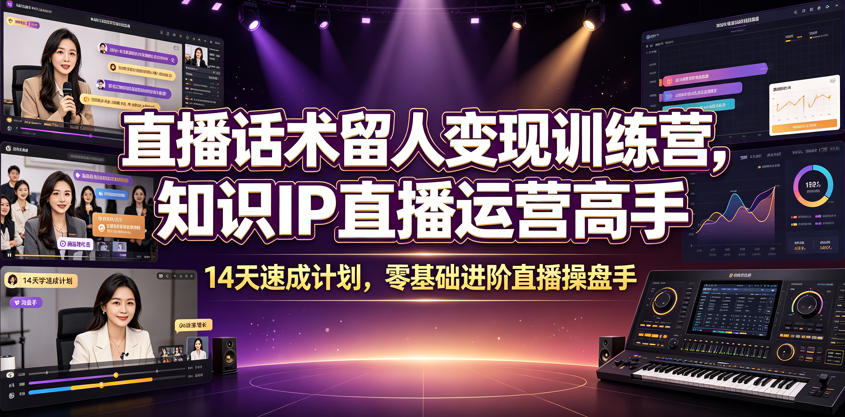 直播话术留人变现训练营，知识IP直播运营高手，14天速成计划，零基础进阶直播操盘手-来友网创