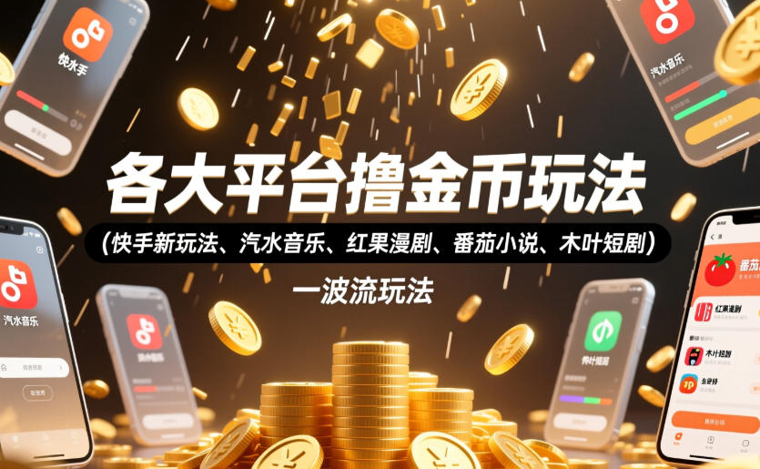 各大平台撸金币玩法（快手新玩法、汽水音乐、红果漫剧、番茄小说、木叶短剧），一波流玩法（收费398元的教程）-来友网创
