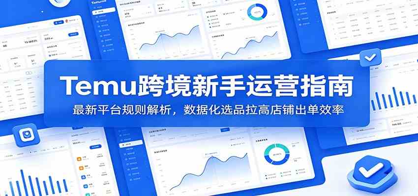 Temu跨境新手运营指南：最新平台规则解析，数据化选品拉高店铺出单效率-来友网创