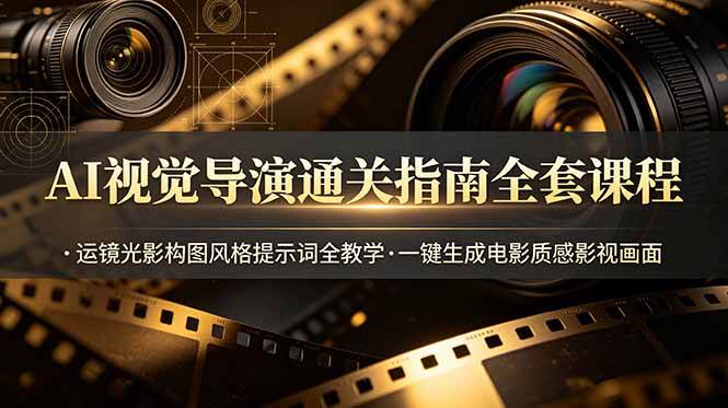 （19077期）AI视觉导演通关指南全套课程，运镜光影构图风格提示词全教学，一键生成电影质感影视画面-来友网创