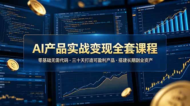 （19074期）AI产品实战变现全套课程，零基础无需代码，三十天打造可盈利产品搭建长期副业资产-来友网创