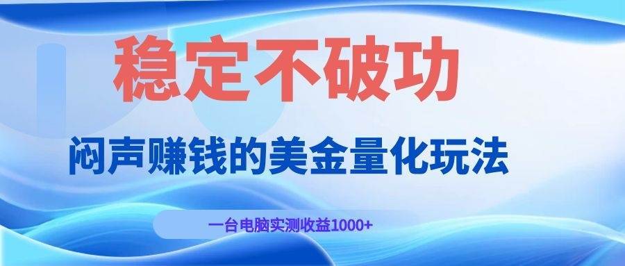（19079期）闷声赚钱的美金量化玩法，一台电脑实测收益1000+稳定不破功！-来友网创