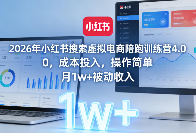 2026年小红书搜索虚拟电商陪跑训练营4.0，0成本投入，操作简单，月1w+被动收入（更新0628）-来友网创