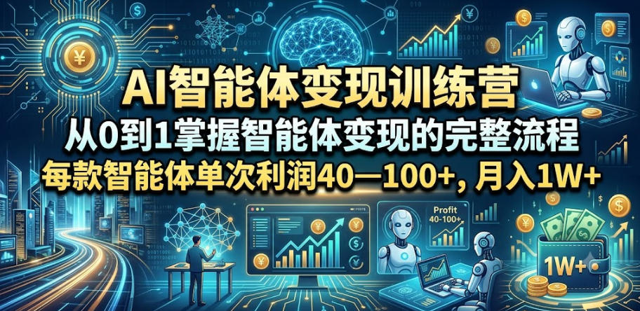 AI智能体变现训练营，从0到1掌握智能体变现的完整流程，每款智能体单次利润40—100+，月入1W+-来友网创
