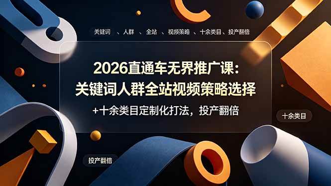 （19100期）2026直通车无界推广课：关键词人群全站视频策略选择+十余类目定制化打法，投产翻倍-来友网创