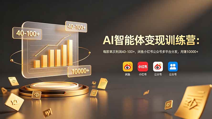 （19094期）AI智能体变现训练营：每款单次利润40-100+，闲鱼小红书公众号多平台分发，月赚10000+-来友网创