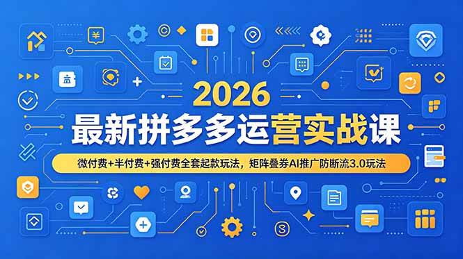 （19101期）2026最新拼多多运营实战课，微付费+半付费+强付费全套起款玩法，矩阵叠券AI推广防断流3.0玩法-来友网创