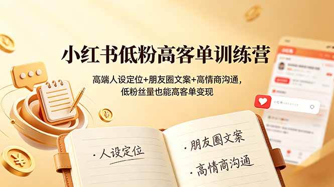 （19105期）小红书低粉高客单训练营：高端人设定位+朋友圈文案+高情商沟通，低粉丝量也能高客单变现-来友网创
