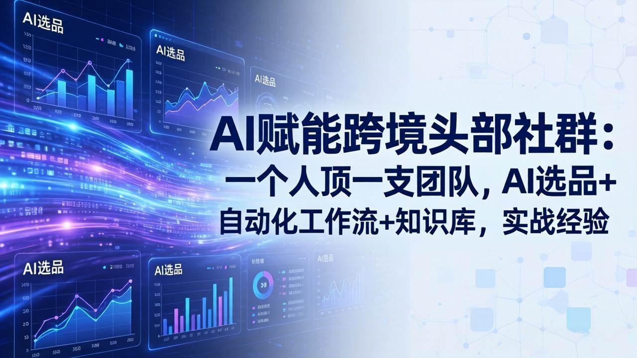 （19110期）AI赋能跨境头部社群-更新6月：一个人顶一支团队，AI选品+自动化工作流+知识库，实战经验-来友网创