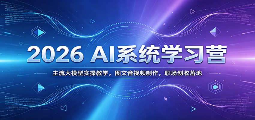 2026 AI系统学习营：主流大模型实操教学，图文音视频制作，职场创收落地-来友网创