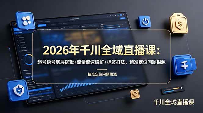 （19117期） 2026年千川全域直播课：起号稳号底层逻辑+流量流速破解+标签打法，精准定位问题根源-来友网创