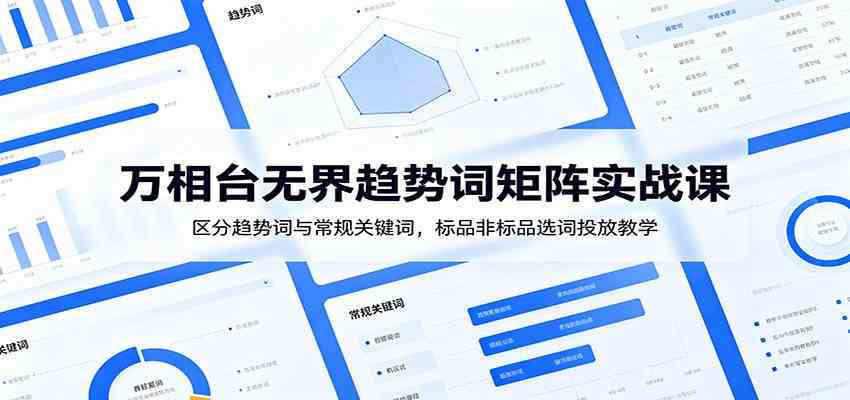 万相台无界趋势词矩阵实战课：区分趋势词与常规关键词，标品非标品选词投放教学-来友网创
