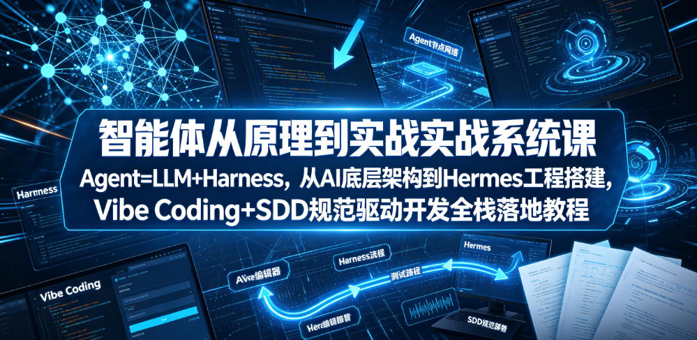 智能体从原理到实战系统课Agent=LLM+Harness，从AI底层架构到Hermes工程搭建，Vibe Coding+SDD规范驱动开发全栈落地教程-来友网创
