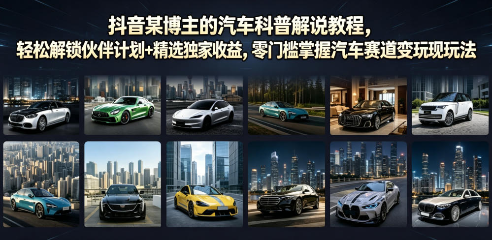 抖音某博主的汽车科普解说教程，轻松解锁伙伴计划+精选独家收益，零门槛掌握汽车赛道变现玩法-来友网创