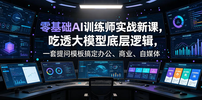 零基础AI训练师实战课，吃透大模型底层逻辑，一套提问模板搞定办公、商业、自媒体、设计、生活全场景AI落地应用-来友网创
