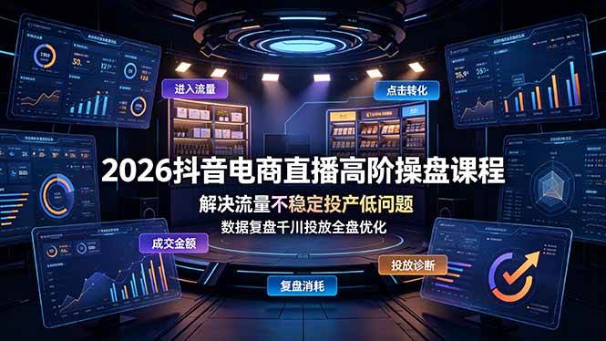 （19159期）2026抖音电商直播高阶操盘课程，解决流量不稳定投产低问题，数据复盘千川投放全盘优化-来友网创