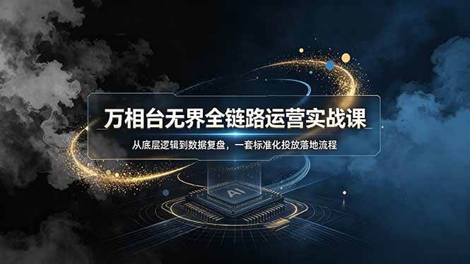 （19158期）万相台无界全链路运营实战课，从底层逻辑到数据复盘，一套标准化投放落地流程-来友网创
