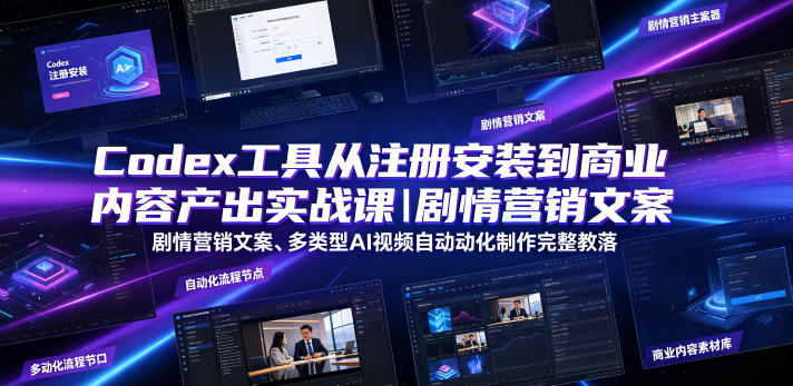 Codex工具从注册安装到商业内容产出实战课｜剧情营销文案、多类型AI视频自动化制作完整落地教程-来友网创