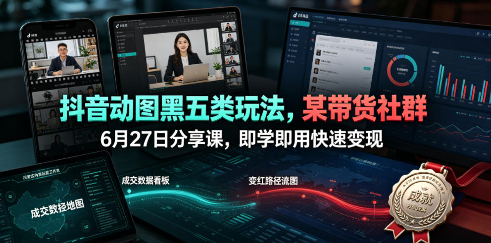 抖音动图黑五类玩法，某带货社群6月27日分享课，即学即用快速变现-来友网创