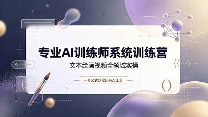 （19165期）专业AI训练师系统训练营，文本绘画视频全领域实操，一套公式驾驭所有AI工具-来友网创