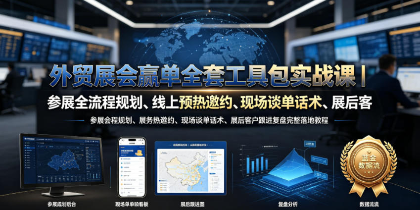 外贸展会赢单全套工具包实战课｜参展全流程规划、线上预热邀约、现场谈单话术、展后客户跟进复盘完整落地教程-来友网创
