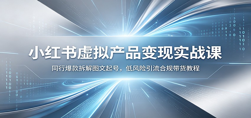 小红书虚拟产品变现实战课：同行爆款拆解图文起号，低风险引流合规带货教程-来友网创