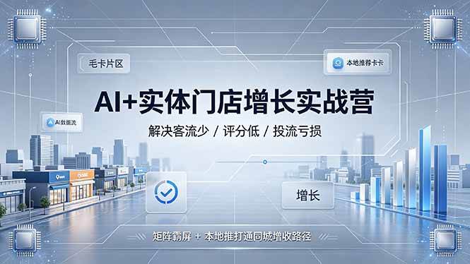 （19155期）AI+实体门店增长实战营，解决客流少/评分低/投流亏损；矩阵霸屏+本地推打通同城增收路径-来友网创