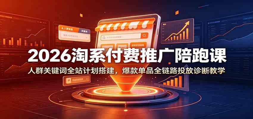2026淘系付费推广陪跑课：人群关键词全站计划搭建，爆款单品全链路投放诊断教学-来友网创