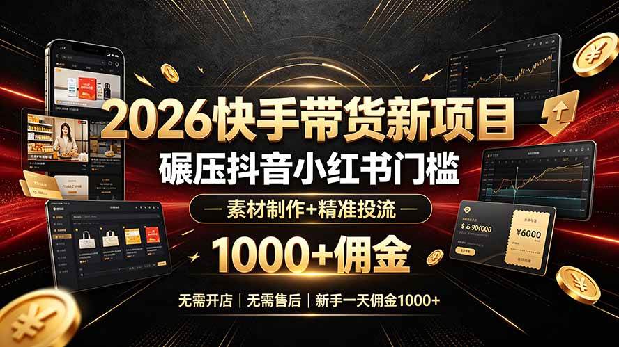 （19175期）2026快手带货新项目｜碾压抖音小红书门槛，素材制作+精准投流，无需开店，无需售后，新手一天佣金1000+-来友网创