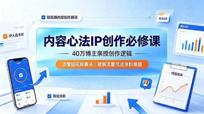 （19174期）内容心法IP创作必修课：40万博主亲授创作逻辑，读懂短视频算法，破解流量低迷涨粉难题-来友网创