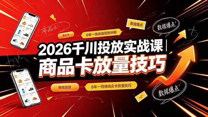 （19171期）2026千川投放实战课｜6年一线操盘经验拆解，通俗讲解全域投放，吃透商品卡放量技巧-来友网创