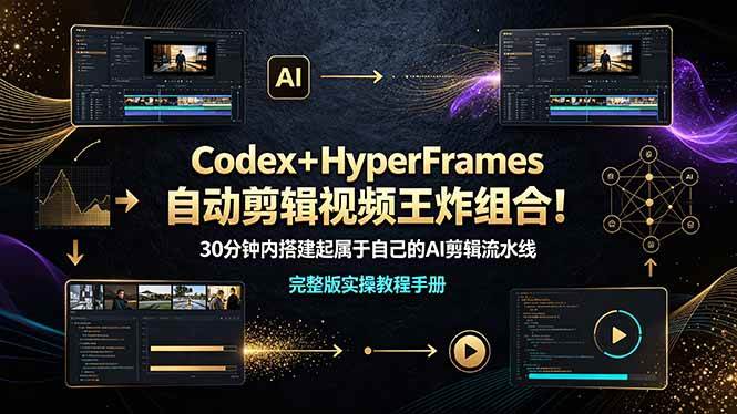 （19178期）Codex＋HyperFrames自动剪辑视频王炸组合！30分钟内搭建起属于自己的AI剪辑流水线（完整版实操教程手册）-来友网创