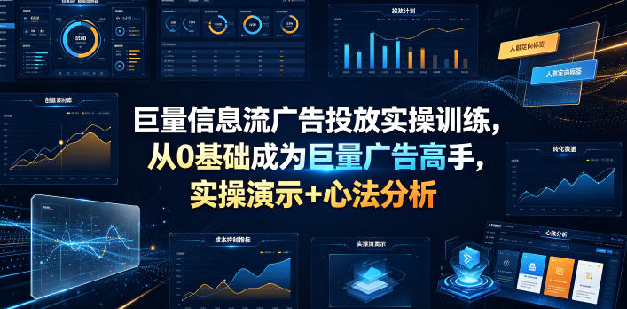 巨量信息流广告投放实操训练，从0基础成为巨量广告高手，实操演示+心法分析-来友网创