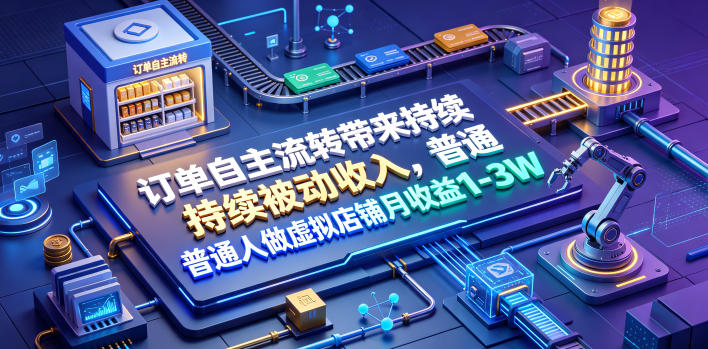 订单自主流转带来持续被动收入，普通人做虚拟店铺月收益1-3W【揭秘】-来友网创
