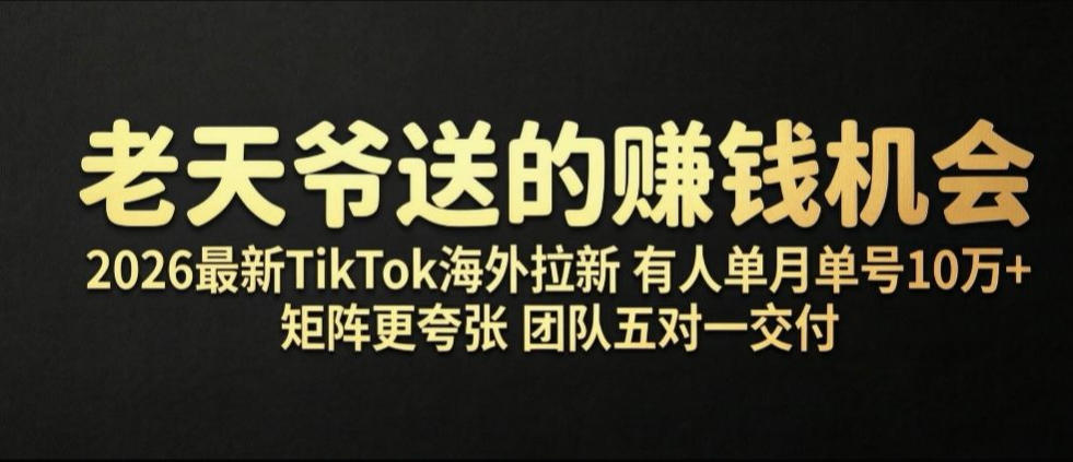 老天爷送的賺钱机会！2026最新TikTok海外拉新，有人单月单号10W+，矩阵更夸张，团队交付【揭秘】-来友网创