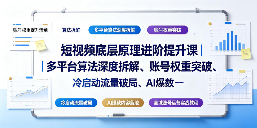 短视频底层原理进阶提升课｜多平台算法深度拆解、账号权重突破、冷启动流量破局、AI爆款内容落地与全域账号运营实战教程-来友网创